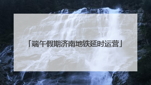 端午假期济南地铁延时运营